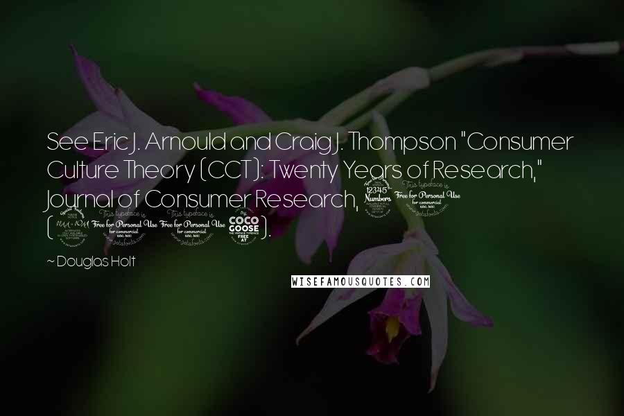 Douglas Holt quotes: See Eric J. Arnould and Craig J. Thompson "Consumer Culture Theory (CCT): Twenty Years of Research," Journal of Consumer Research, 31 (2005).