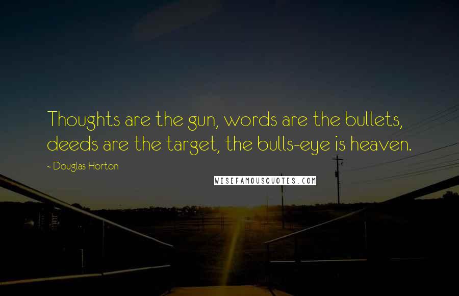 Douglas Horton quotes: Thoughts are the gun, words are the bullets, deeds are the target, the bulls-eye is heaven.