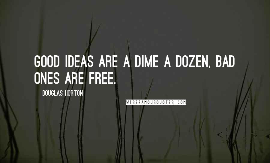 Douglas Horton quotes: Good ideas are a dime a dozen, bad ones are free.