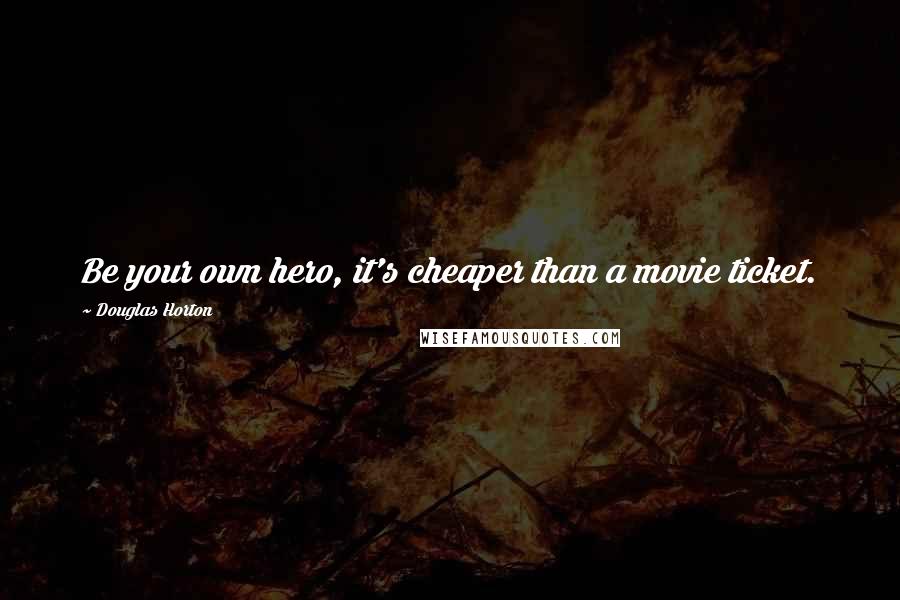 Douglas Horton quotes: Be your own hero, it's cheaper than a movie ticket.