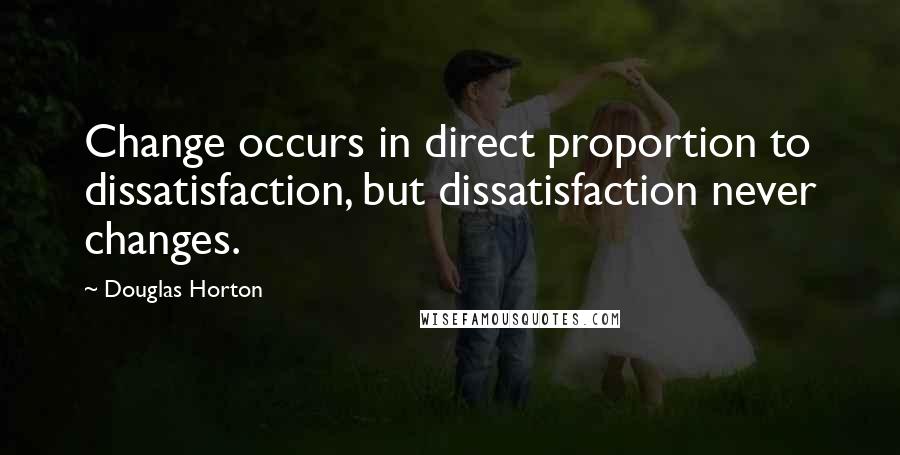 Douglas Horton quotes: Change occurs in direct proportion to dissatisfaction, but dissatisfaction never changes.