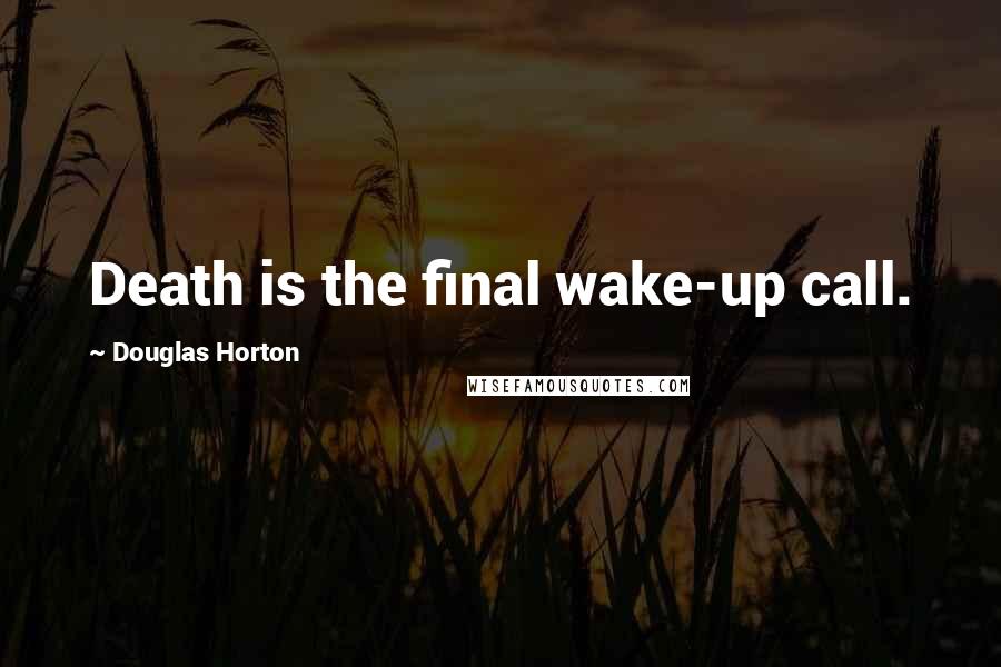 Douglas Horton quotes: Death is the final wake-up call.