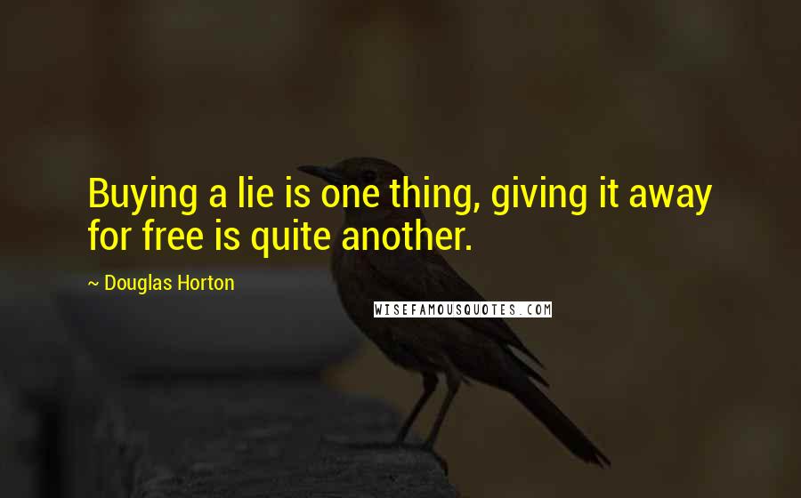 Douglas Horton quotes: Buying a lie is one thing, giving it away for free is quite another.