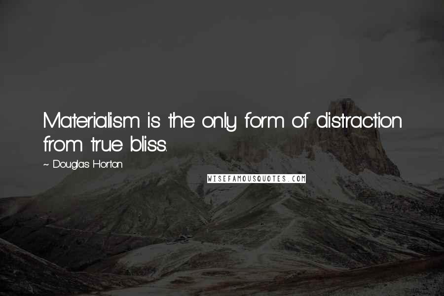 Douglas Horton quotes: Materialism is the only form of distraction from true bliss.