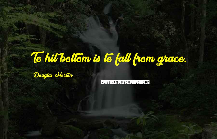 Douglas Horton quotes: To hit bottom is to fall from grace.