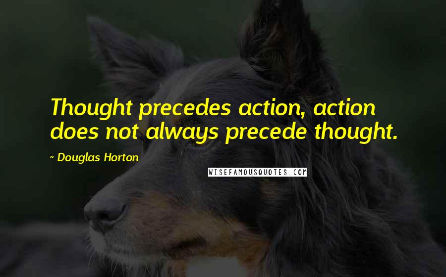 Douglas Horton quotes: Thought precedes action, action does not always precede thought.