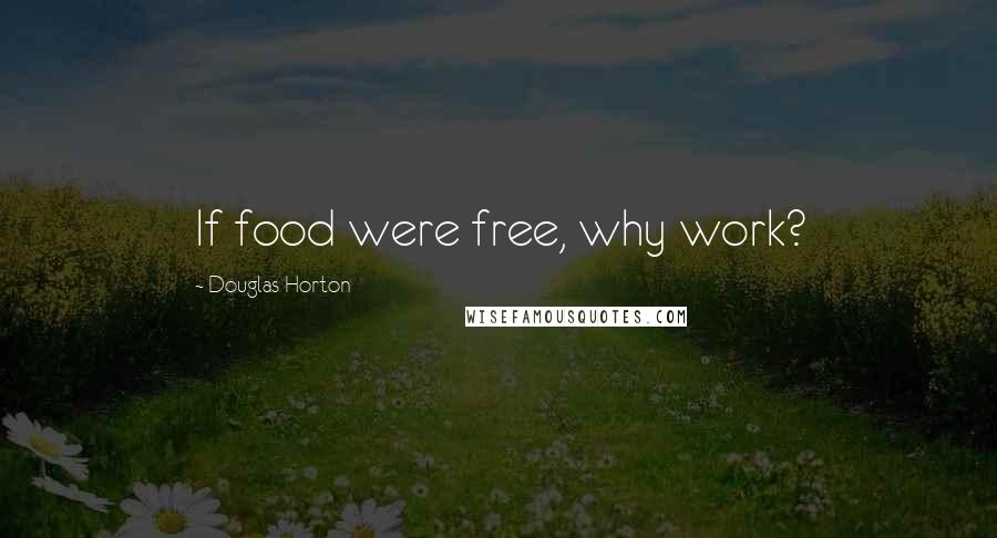 Douglas Horton quotes: If food were free, why work?