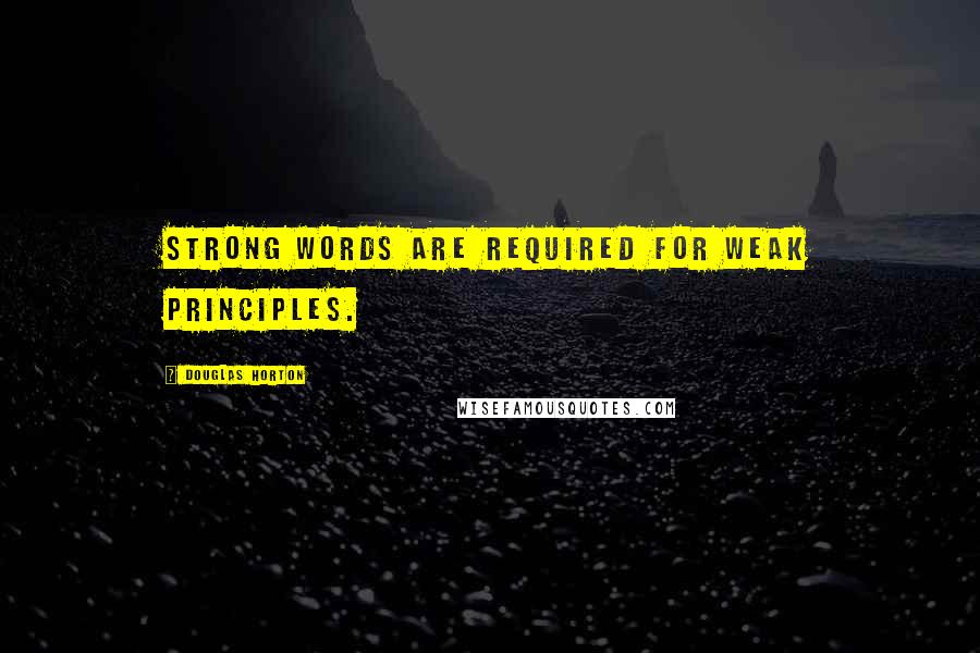 Douglas Horton quotes: Strong words are required for weak principles.