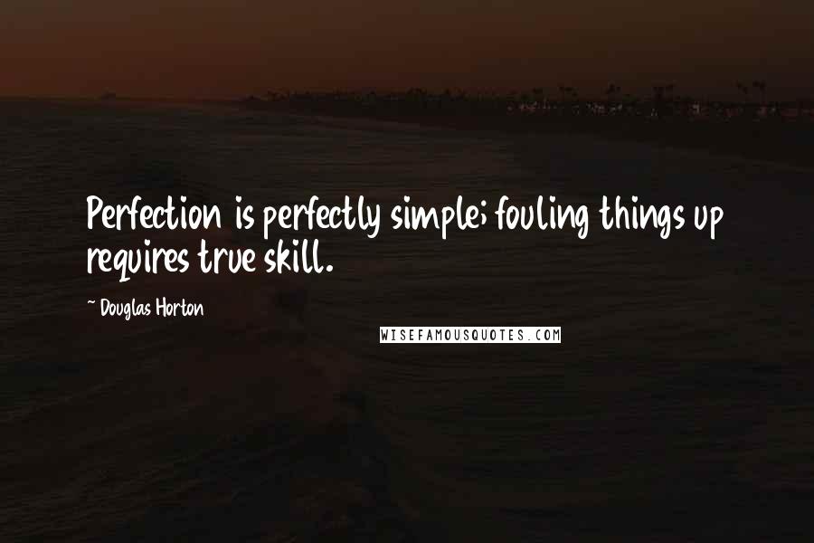 Douglas Horton quotes: Perfection is perfectly simple; fouling things up requires true skill.