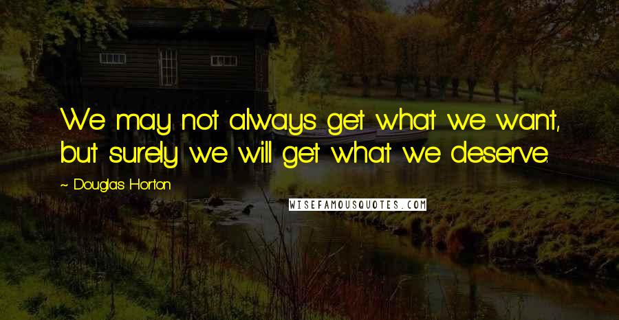 Douglas Horton quotes: We may not always get what we want, but surely we will get what we deserve.