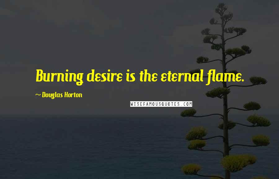 Douglas Horton quotes: Burning desire is the eternal flame.