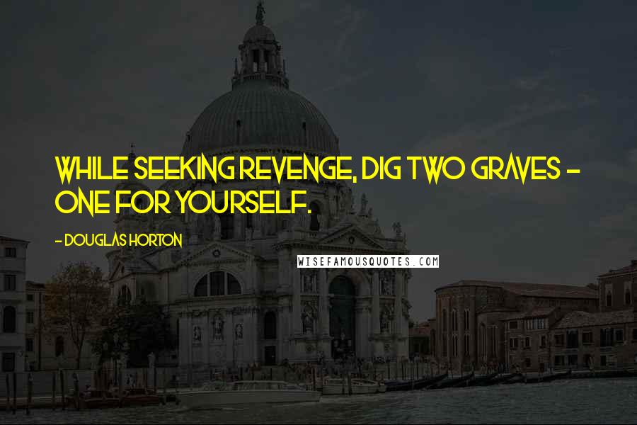 Douglas Horton quotes: While seeking revenge, dig two graves - one for yourself.