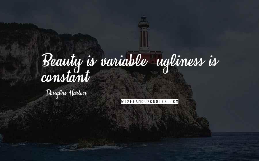 Douglas Horton quotes: Beauty is variable, ugliness is constant.