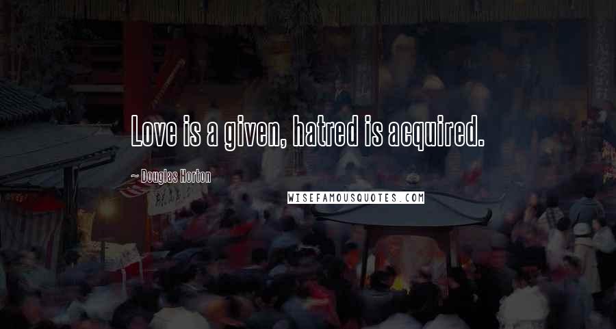 Douglas Horton quotes: Love is a given, hatred is acquired.