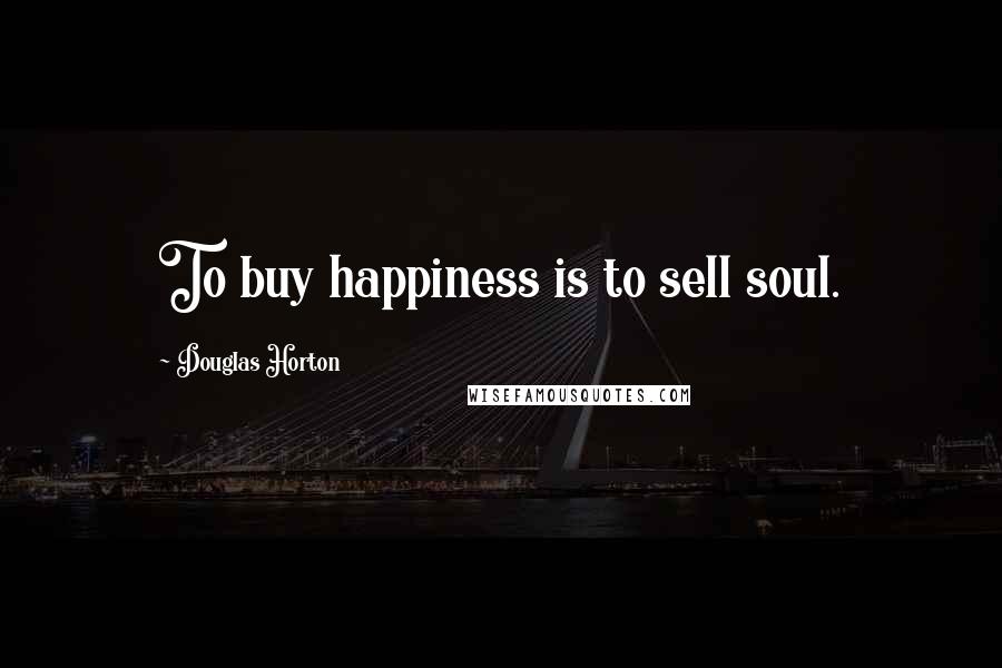 Douglas Horton quotes: To buy happiness is to sell soul.