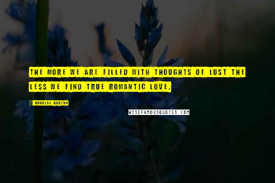 Douglas Horton quotes: The more we are filled with thoughts of lust the less we find true romantic love.