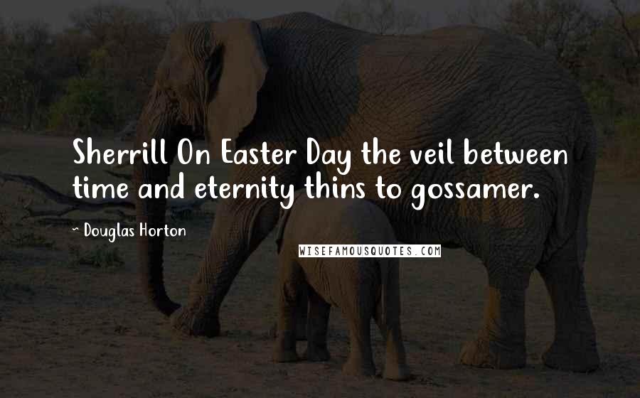 Douglas Horton quotes: Sherrill On Easter Day the veil between time and eternity thins to gossamer.