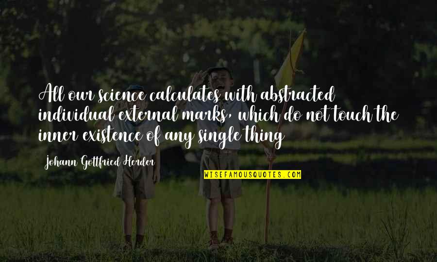 Douglas Huebler Quotes By Johann Gottfried Herder: All our science calculates with abstracted individual external