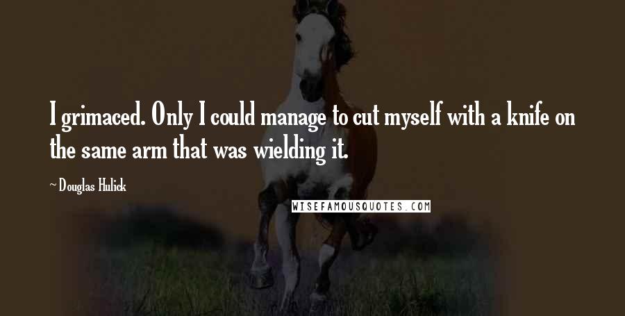 Douglas Hulick quotes: I grimaced. Only I could manage to cut myself with a knife on the same arm that was wielding it.