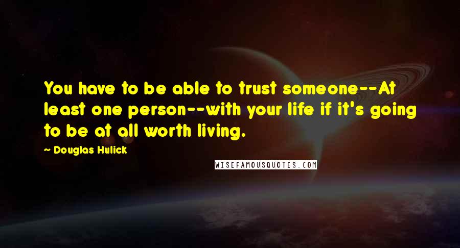 Douglas Hulick quotes: You have to be able to trust someone--At least one person--with your life if it's going to be at all worth living.