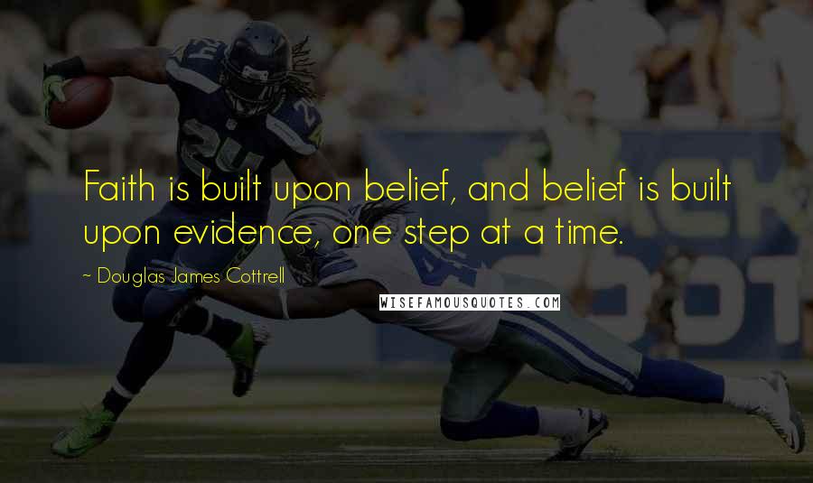 Douglas James Cottrell quotes: Faith is built upon belief, and belief is built upon evidence, one step at a time.