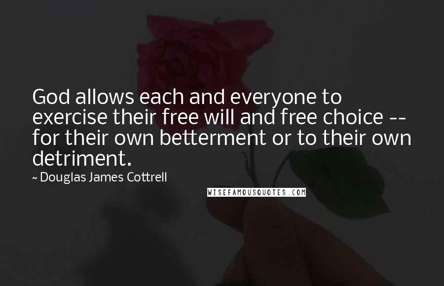 Douglas James Cottrell quotes: God allows each and everyone to exercise their free will and free choice -- for their own betterment or to their own detriment.