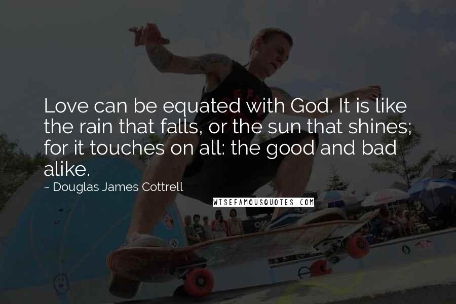 Douglas James Cottrell quotes: Love can be equated with God. It is like the rain that falls, or the sun that shines; for it touches on all: the good and bad alike.