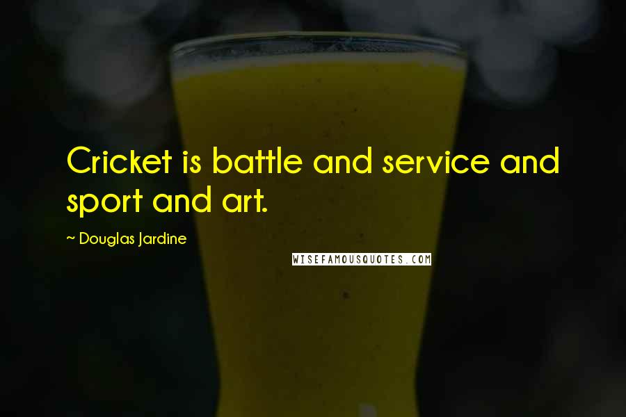 Douglas Jardine quotes: Cricket is battle and service and sport and art.