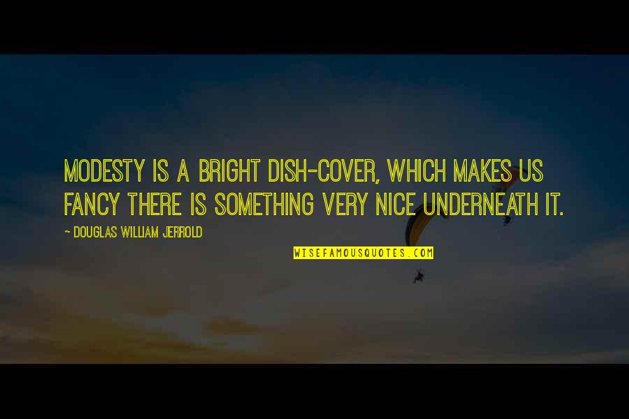 Douglas Jerrold Quotes By Douglas William Jerrold: Modesty is a bright dish-cover, which makes us