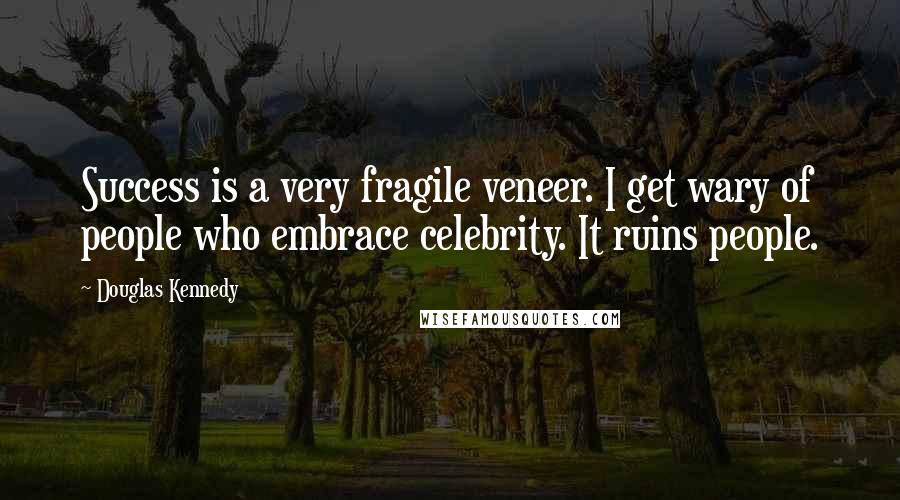 Douglas Kennedy quotes: Success is a very fragile veneer. I get wary of people who embrace celebrity. It ruins people.