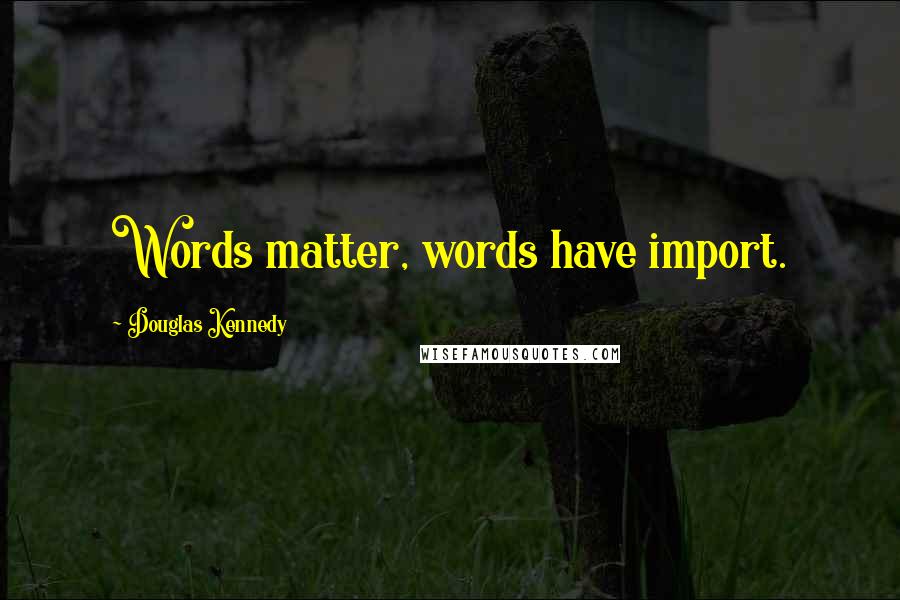 Douglas Kennedy quotes: Words matter, words have import.