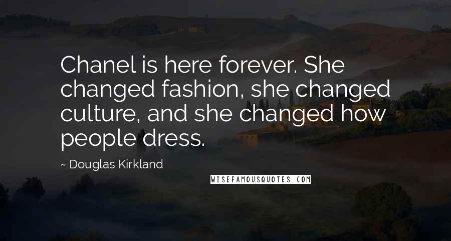 Douglas Kirkland quotes: Chanel is here forever. She changed fashion, she changed culture, and she changed how people dress.