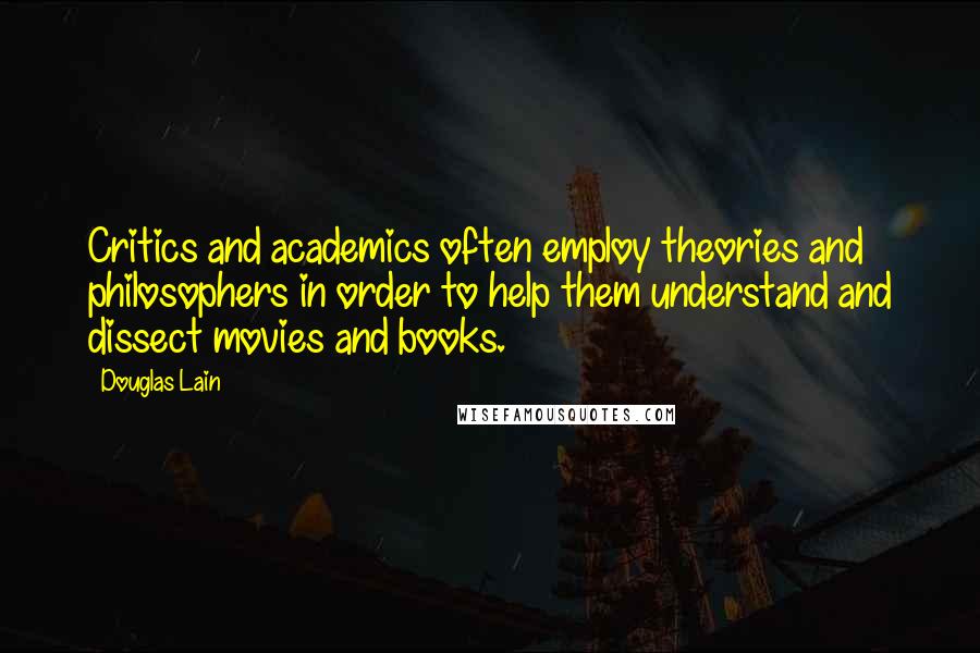 Douglas Lain quotes: Critics and academics often employ theories and philosophers in order to help them understand and dissect movies and books.