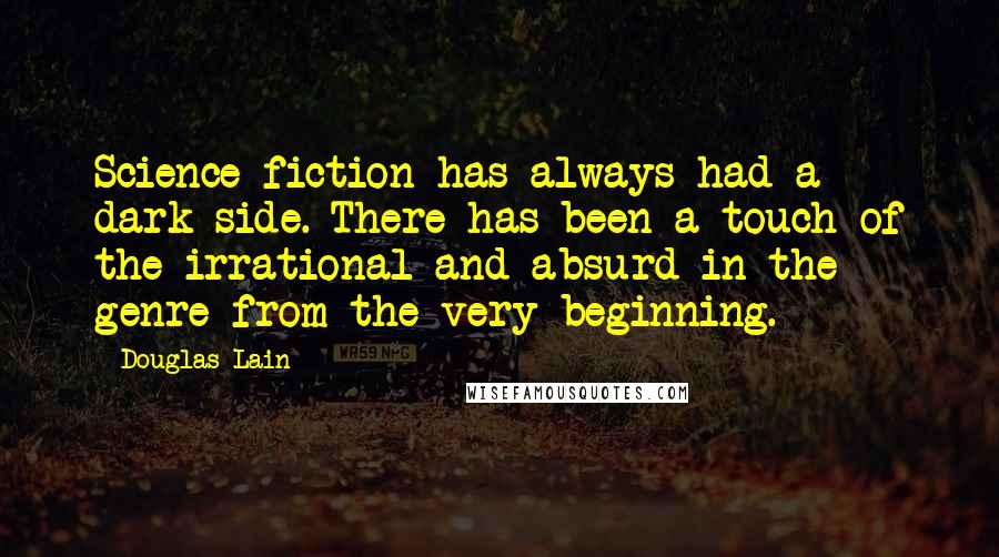 Douglas Lain quotes: Science fiction has always had a dark side. There has been a touch of the irrational and absurd in the genre from the very beginning.