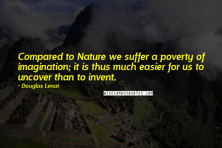 Douglas Lenat quotes: Compared to Nature we suffer a poverty of imagination; it is thus much easier for us to uncover than to invent.