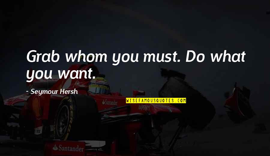 Douglas Lurton Quotes By Seymour Hersh: Grab whom you must. Do what you want. Douglas Lurton Quotes By Seymour Hersh: Grab whom you must. Do what you want.