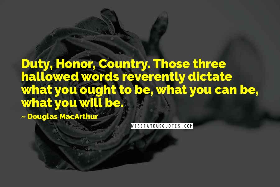 Douglas MacArthur quotes: Duty, Honor, Country. Those three hallowed words reverently dictate what you ought to be, what you can be, what you will be.