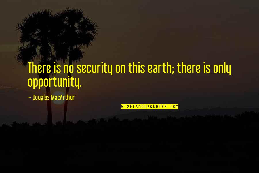 Douglas Macarthur Quotes By Douglas MacArthur: There is no security on this earth; there