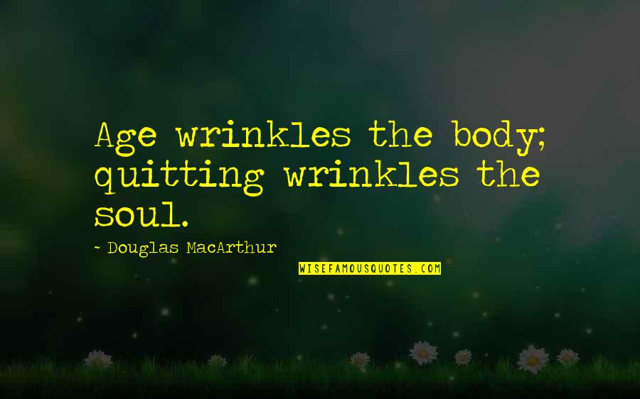 Douglas Macarthur Quotes By Douglas MacArthur: Age wrinkles the body; quitting wrinkles the soul.