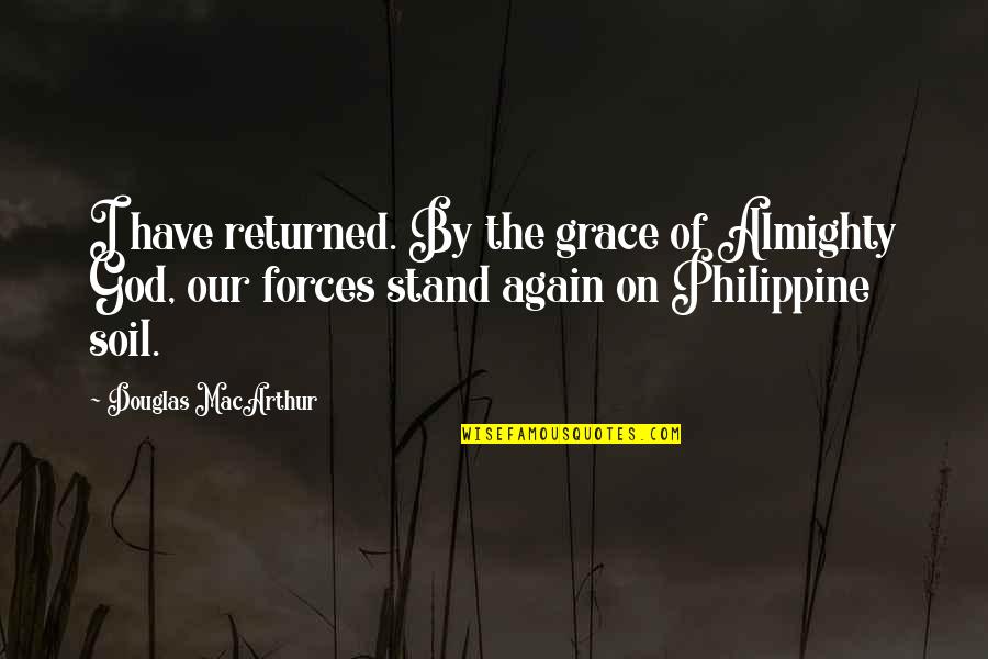Douglas Macarthur Quotes By Douglas MacArthur: I have returned. By the grace of Almighty