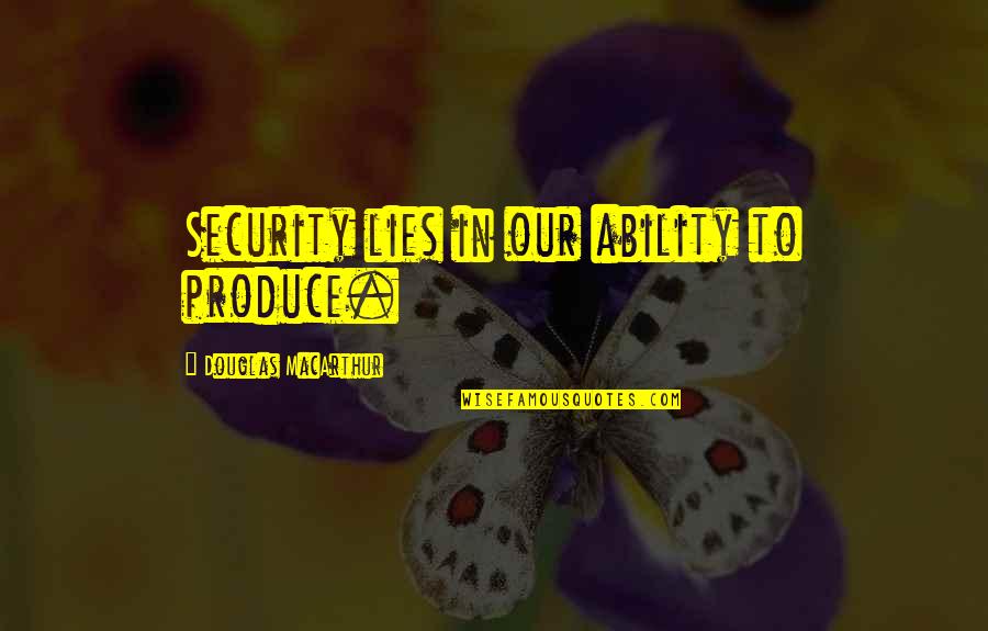 Douglas Macarthur Quotes By Douglas MacArthur: Security lies in our ability to produce.