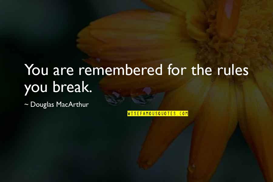 Douglas Macarthur Quotes By Douglas MacArthur: You are remembered for the rules you break.