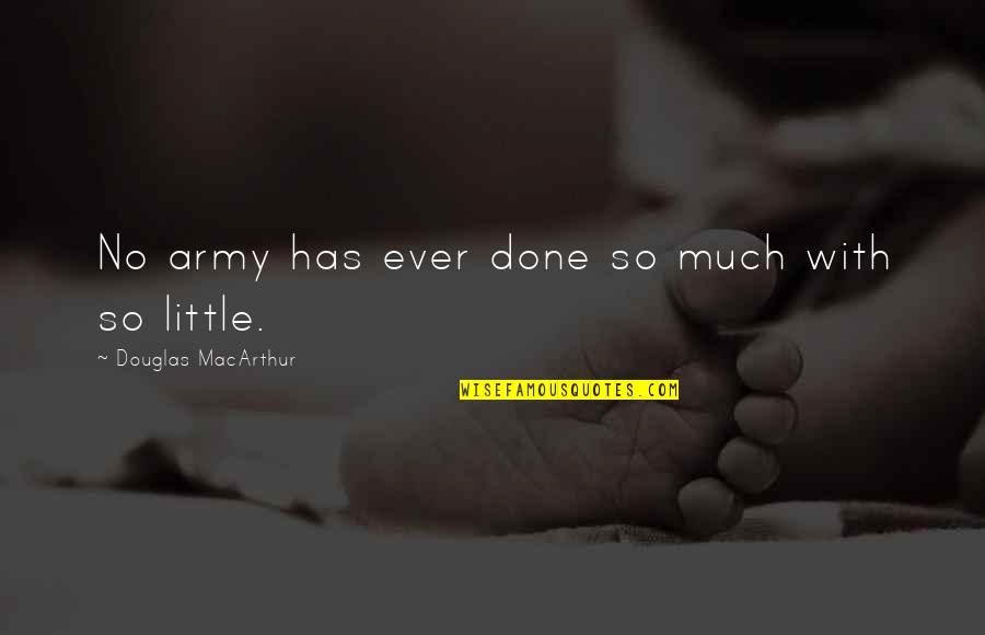 Douglas Macarthur Quotes By Douglas MacArthur: No army has ever done so much with