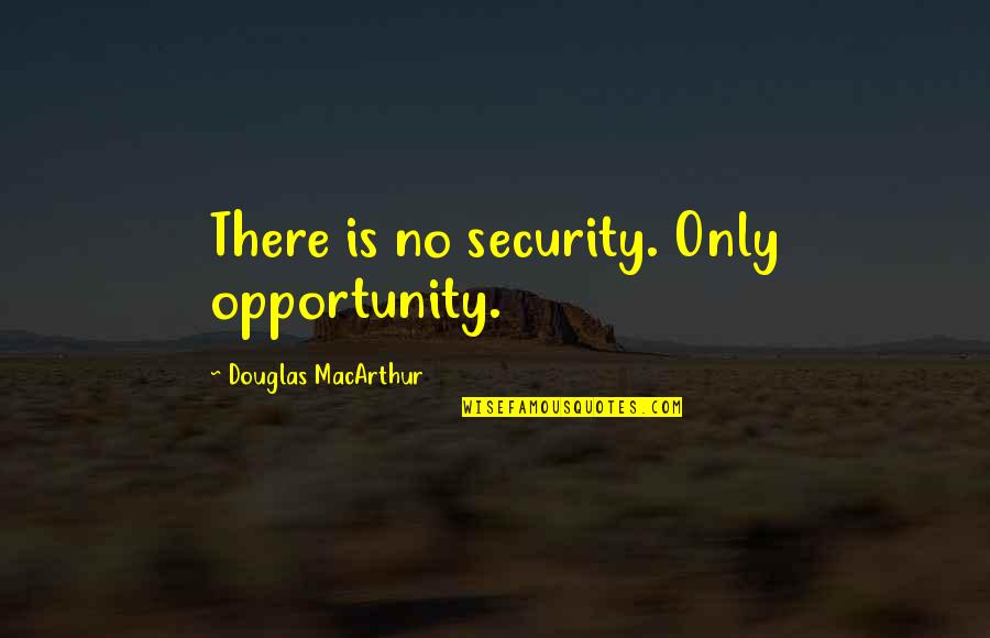 Douglas Macarthur Quotes By Douglas MacArthur: There is no security. Only opportunity.