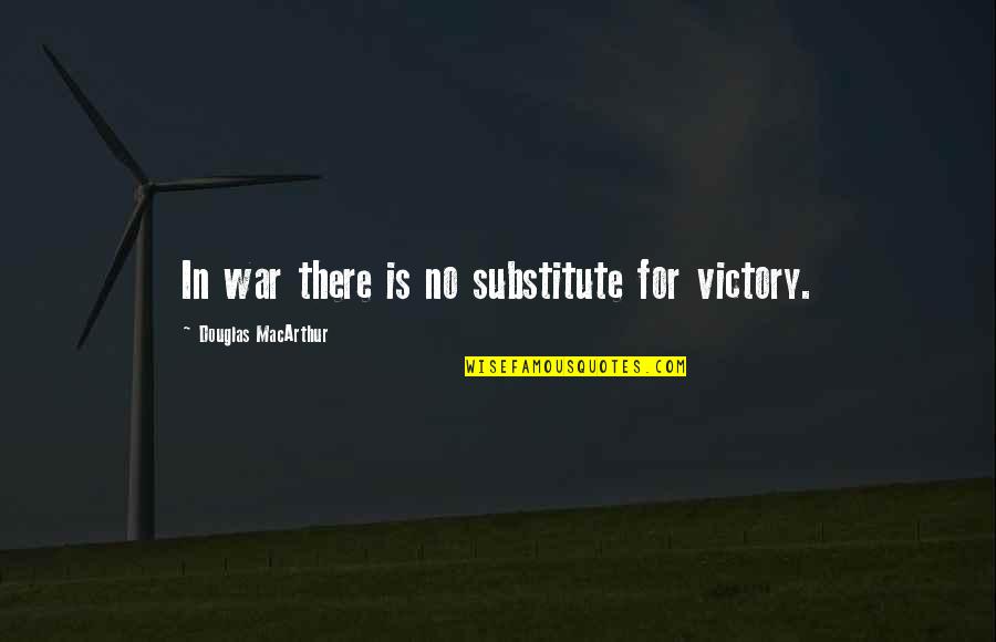 Douglas Macarthur Quotes By Douglas MacArthur: In war there is no substitute for victory.