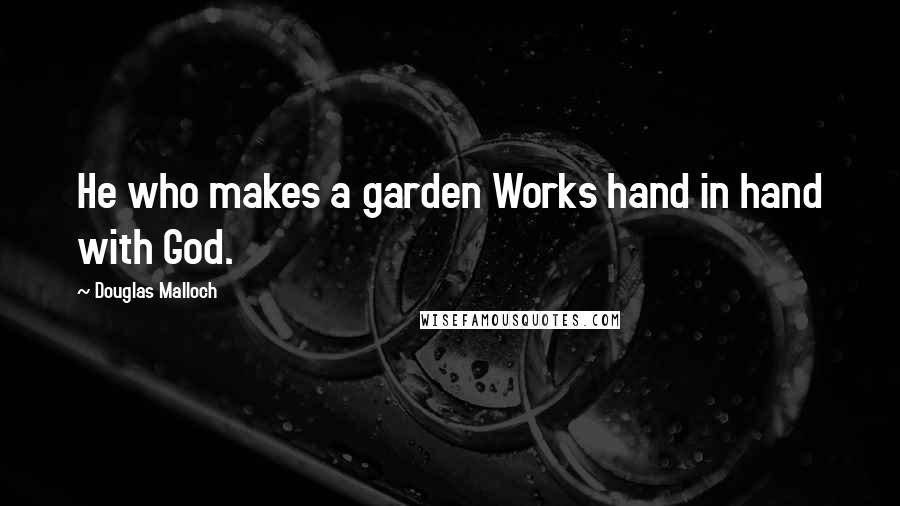 Douglas Malloch quotes: He who makes a garden Works hand in hand with God.
