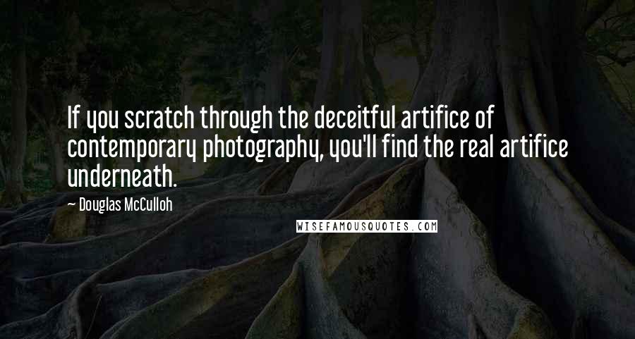 Douglas McCulloh quotes: If you scratch through the deceitful artifice of contemporary photography, you'll find the real artifice underneath.