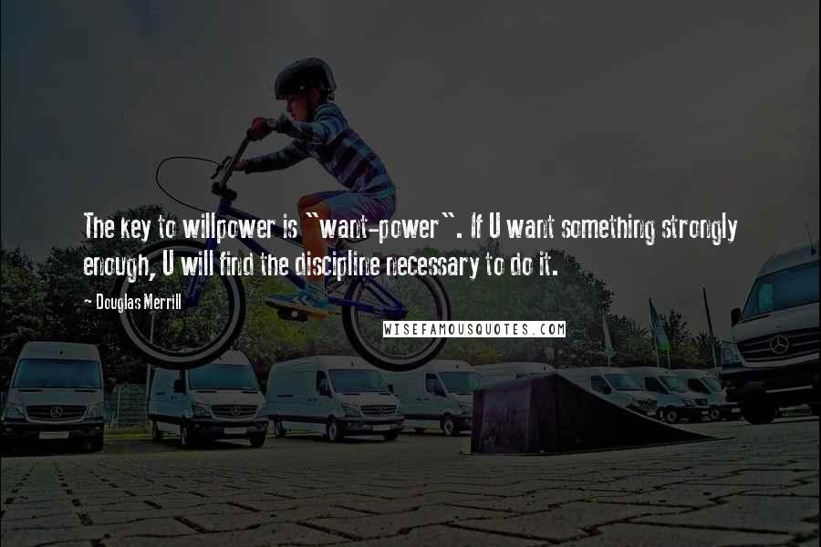 Douglas Merrill quotes: The key to willpower is "want-power". If U want something strongly enough, U will find the discipline necessary to do it.