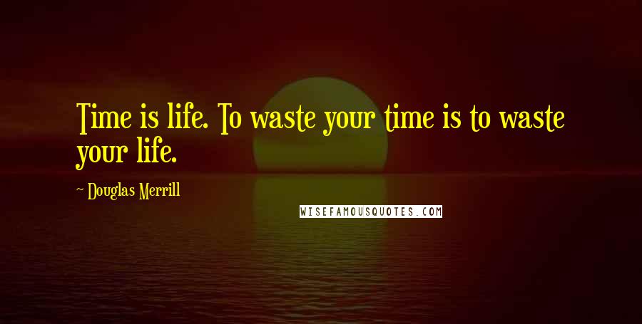 Douglas Merrill quotes: Time is life. To waste your time is to waste your life.