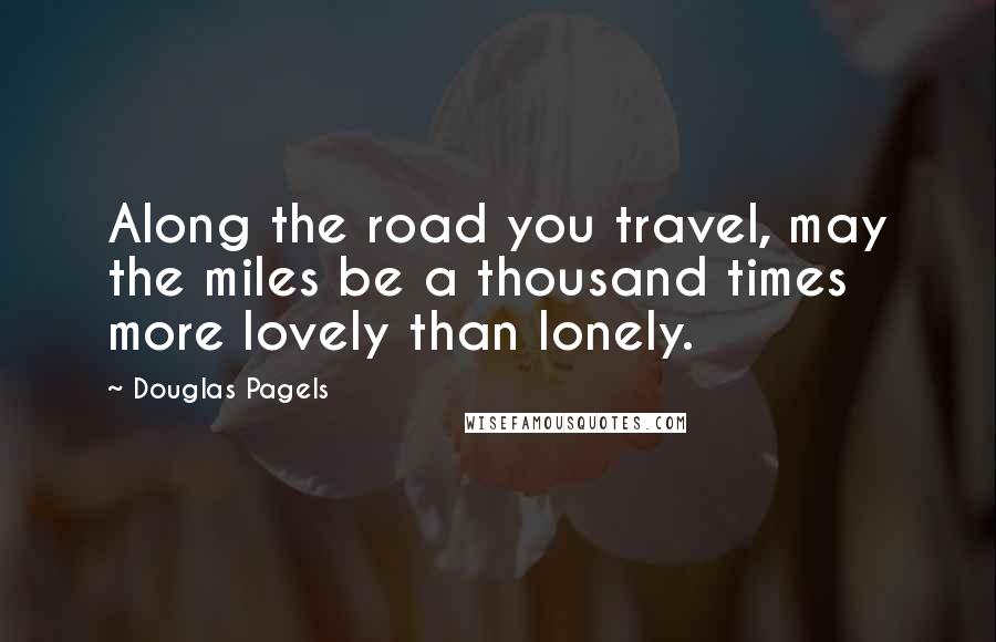 Douglas Pagels quotes: Along the road you travel, may the miles be a thousand times more lovely than lonely.